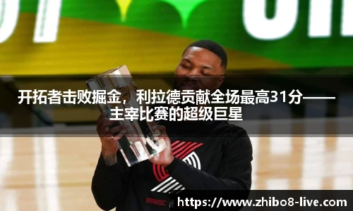 开拓者击败掘金，利拉德贡献全场最高31分——主宰比赛的超级巨星