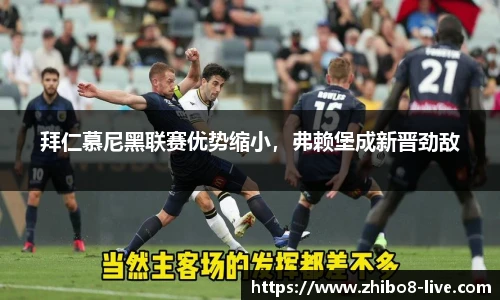 拜仁慕尼黑联赛优势缩小，弗赖堡成新晋劲敌