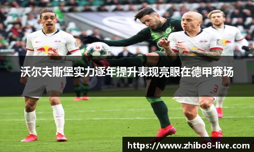 沃尔夫斯堡实力逐年提升表现亮眼在德甲赛场