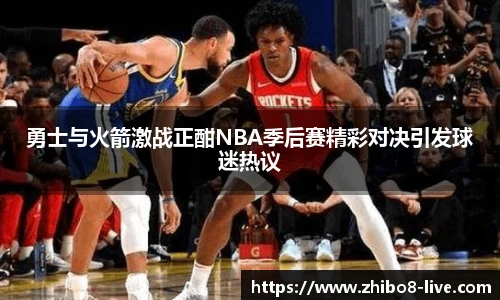 勇士与火箭激战正酣NBA季后赛精彩对决引发球迷热议
