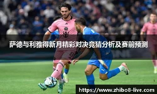 萨德与利雅得新月精彩对决竞猜分析及赛前预测