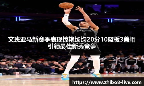 文班亚马新赛季表现惊艳场均20分10篮板3盖帽引领最佳新秀竞争