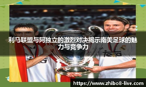 利马联盟与阿独立的激烈对决揭示南美足球的魅力与竞争力