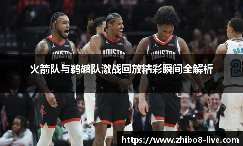 火箭队与鹈鹕队激战回放精彩瞬间全解析