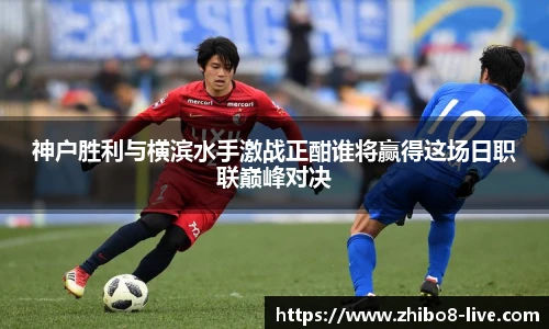 神户胜利与横滨水手激战正酣谁将赢得这场日职联巅峰对决