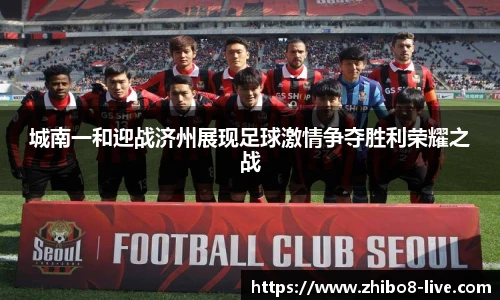 城南一和迎战济州展现足球激情争夺胜利荣耀之战